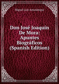 Don Jose Joaquin De Mora: Apuntes Biograficos (Spanish Edition)