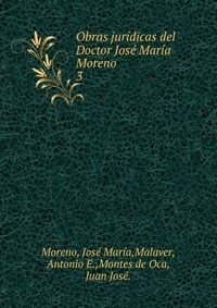 Obras juridicas del Doctor Jose Maria Moreno