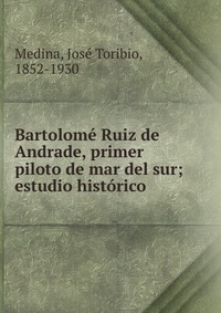 Bartolome Ruiz de Andrade, primer piloto de mar del sur