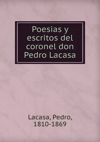 Poesias y escritos del coronel don Pedro Lacasa