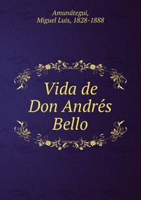 Vida de Don Andre?s Bello