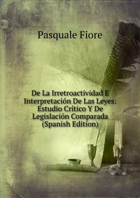 De La Irretroactividad E Interpretacion De Las Leyes: Estudio Critico Y De Legislacion Comparada (Spanish Edition)