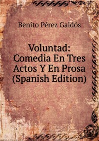 Voluntad: Comedia En Tres Actos Y En Prosa (Spanish Edition)