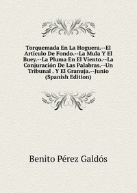 Torquemada En La Hoguera.--El Articulo De Fondo.--La Mula Y El Buey.--La Pluma En El Viento.--La Conjuracion De Las Palabras.--Un Tribunal . Y El Granuja.--Junio (Spanish Edition)