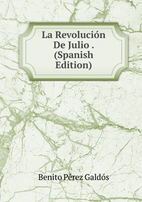 La Revolucion De Julio . (Spanish Edition)