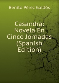 Casandra: Novela En Cinco Jornadas (Spanish Edition)