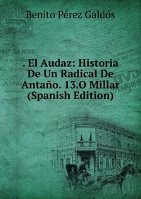 . El Audaz: Historia De Un Radical De Antano. 13.O Millar (Spanish Edition)