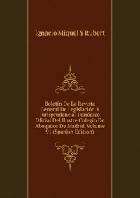 Boletin De La Revista General De Legislacion Y Jurisprudencia: Periodico Oficial Del Ilustre Colegio De Abogados De Madrid, Volume 91 (Spanish Edition)