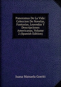 Panoramas De La Vida: Coleccion De Novelas, Fantasias, Leyendas Y Descripciones Americanas, Volume 2 (Spanish Edition)