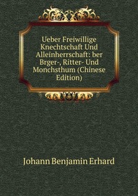 Ueber Freiwillige Knechtschaft Und Alleinherrschaft: ber Brger-, Ritter- Und Monchsthum (Chinese Edition)