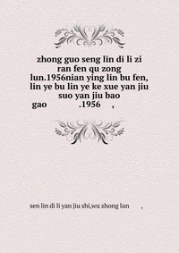 zhong guo seng lin di li zi ran fen qu zong lun.1956nian ying lin bu fen,lin ye bu lin ye ke xue yan jiu suo yan jiu bao gao ????????????.1956?????,??????????????