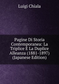 Pagine Di Storia Contemporanea: La Triplice E La Duplice Alleanza (1881-1897) (Japanese Edition)