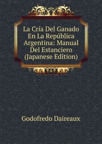 La Cria Del Ganado En La Republica Argentina: Manual Del Estanciero (Japanese Edition)