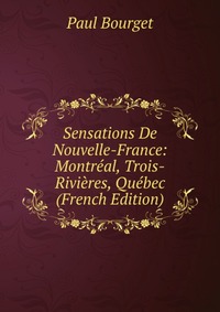 Sensations De Nouvelle-France: Montreal, Trois-Rivieres, Quebec (French Edition)