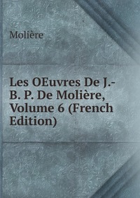 Les OEuvres De J.-B. P. De Moliere, Volume 6 (French Edition)