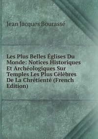 Les Plus Belles Eglises Du Monde: Notices Historiques Et Archeologiques Sur Temples Les Plus Celebres De La Chretiente (French Edition)