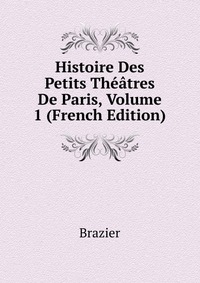 Histoire Des Petits Theatres De Paris, Volume 1 (French Edition)