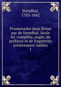 Promenades dans Rome par de Stendhal. Seule ed. complete, augm. de prefaces et de fragments entierement inedits