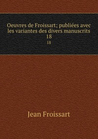 Oeuvres de Froissart; publie?es avec les variantes des divers manuscrits