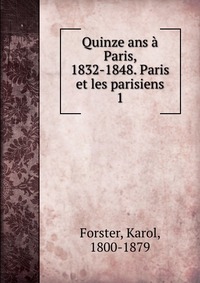 Quinze ans a Paris, 1832-1848. Paris et les parisiens