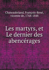 Les martyrs, et Le dernier des abencerages