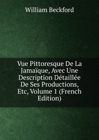 Vue Pittoresque De La Jamaique, Avec Une Description Detaillee De Ses Productions, Etc, Volume 1 (French Edition)