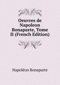 Oeuvres de Napoleon Bonaparte, Tome II (French Edition)