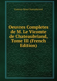 Oeuvres Completes de M. Le Vicomte de Chateaubriand, Tome III (French Edition)