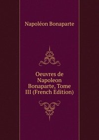 Oeuvres de Napoleon Bonaparte, Tome III (French Edition)