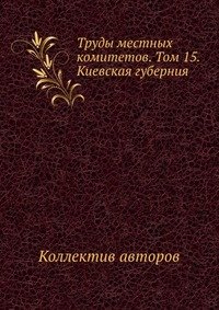 Труды местных комитетов. Том 15. Киевская губерния
