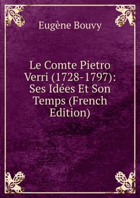 Le Comte Pietro Verri (1728-1797): Ses Idees Et Son Temps (French Edition)