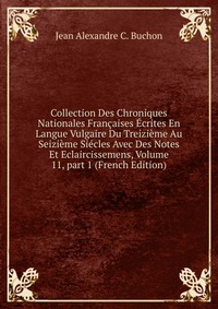 Collection Des Chroniques Nationales Francaises Ecrites En Langue Vulgaire Du Treizieme Au Seizieme Siecles Avec Des Notes Et Eclaircissemens, Volume 11, part 1 (French Edition)