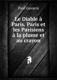 Le Diable a Paris. Paris et les Parisiens a la plume et au crayon