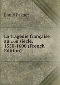 La tragedie francaise au 16e siecle, 1550-1600 (French Edition)