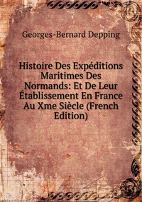 Histoire Des Expeditions Maritimes Des Normands: Et De Leur Etablissement En France Au Xme Siecle (French Edition)