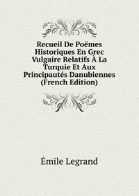 Recueil De Poemes Historiques En Grec Vulgaire Relatifs A La Turquie Et Aux Principautes Danubiennes (French Edition)