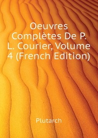 Oeuvres Completes De P. L. Courier, Volume 4 (French Edition)