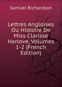 Lettres Angloises Ou Histoire De Miss Clarisse Harlove, Volumes 1-2 (French Edition)