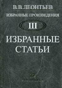 В. В. Леонтьев. Избранные произведения. В 3 томах. Том 3. Избранные статьи