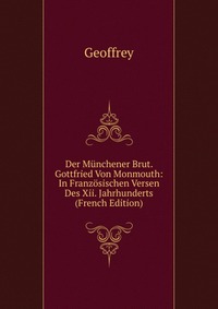 Der Munchener Brut. Gottfried Von Monmouth: In Franzosischen Versen Des Xii. Jahrhunderts (French Edition)