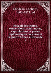 Recueil des traites, conventions, actes, notes, capitulations et pieces diplomatiques concernant la guerre franco-allemande