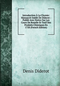 Introduction A La Chymie: Manuscrit Inedit De Diderot : Publie Avec Notice Sur Les Cours De Rouelle Et Tarif Des Produits Chimiques En 1758 (French Edition)