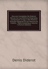 Oeuvres Completes De Diderot: Revues Sur Les Editions Originales, Comprenant Ce Qui a Ete Publie A Diverses Epoques Et Les Manuscrits Inedits, . Table Analytique, Volume 7 (French Edition)