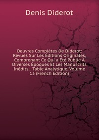 Oeuvres Completes De Diderot: Revues Sur Les Editions Originales, Comprenant Ce Qui a Ete Publie A Diverses Epoques Et Les Manuscrits Inedits, . Table Analytique, Volume 13 (French Edition)