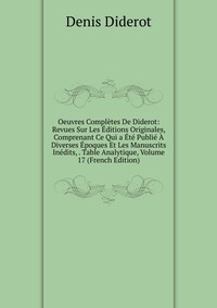 Oeuvres Completes De Diderot: Revues Sur Les Editions Originales, Comprenant Ce Qui a Ete Publie A Diverses Epoques Et Les Manuscrits Inedits, . Table Analytique, Volume 17 (French Edition)