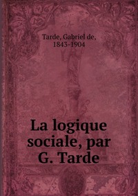 La logique sociale, par G. Tarde