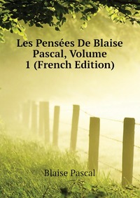 Les Pensees De Blaise Pascal, Volume 1 (French Edition)