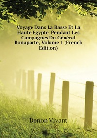 Voyage Dans La Basse Et La Haute Egypte, Pendant Les Campagnes Du General Bonaparte, Volume 1 (French Edition)