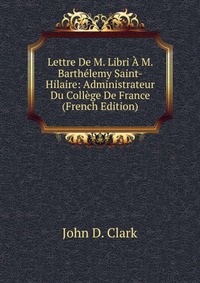 Lettre De M. Libri A M. Barthelemy Saint-Hilaire: Administrateur Du College De France (French Edition)