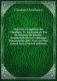 Oeuvres Completes De Claudien, Tr. En Francais Par M. Heguin De Guerle.Traduction De La Collection Panckoucke, Rev. Avec Le Plus Grand Soin (French Edition)